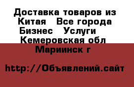 Доставка товаров из Китая - Все города Бизнес » Услуги   . Кемеровская обл.,Мариинск г.